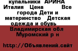 купальники “АРИНА“ Италия › Цена ­ 300 - Все города Дети и материнство » Детская одежда и обувь   . Владимирская обл.,Муромский р-н